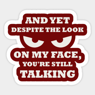 And Yet Despite The Look On My Face You Are Still Talking Sticker